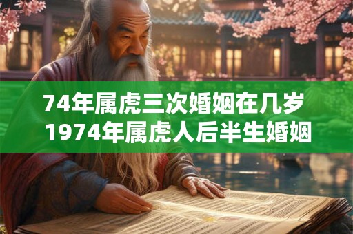 74年属虎三次婚姻在几岁 1974年属虎人后半生婚姻运势如何
