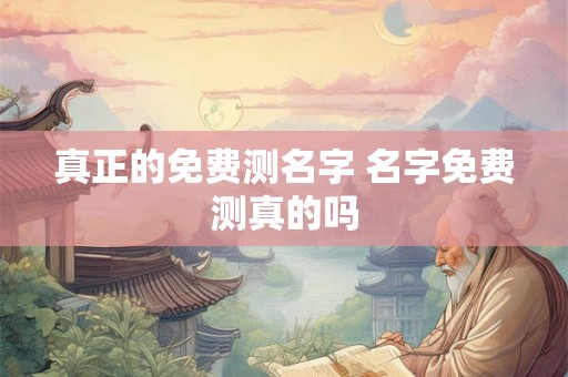 真正的免费测名字 名字免费测真的吗