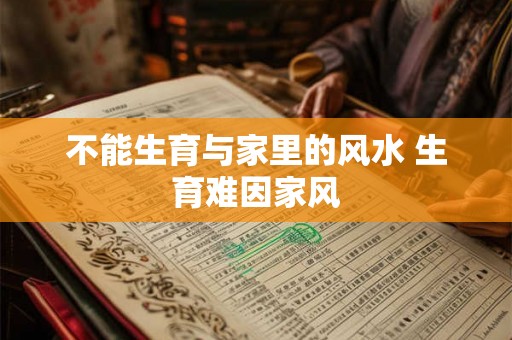 不能生育与家里的风水 生育难因家风