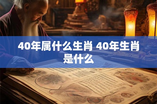 40年属什么生肖 40年生肖是什么