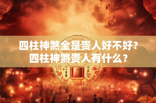 四柱神煞全是贵人好不好？四柱神煞贵人有什么？