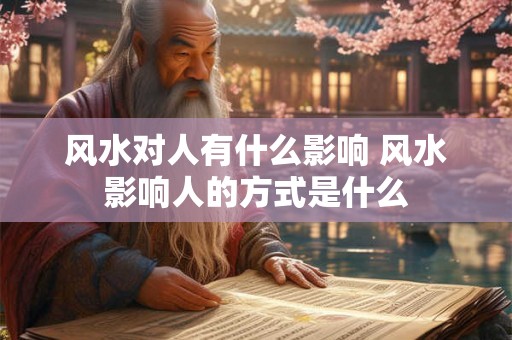 风水对人有什么影响 风水影响人的方式是什么