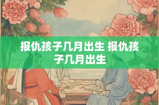 报仇孩子几月出生 报仇孩子几月出生