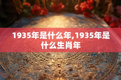 1935年是什么年,1935年是什么生肖年