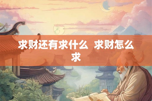 求财还有求什么 求财怎么求 求财还有求什么 求财怎么求