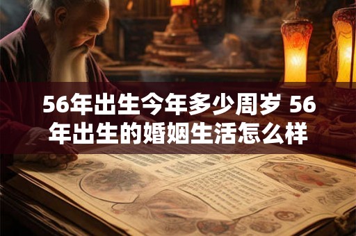 56年出生今年多少周岁 56年出生的婚姻生活怎么样