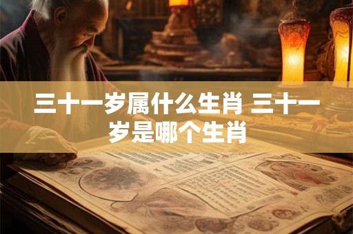 三十一岁属什么生肖 三十一岁是哪个生肖