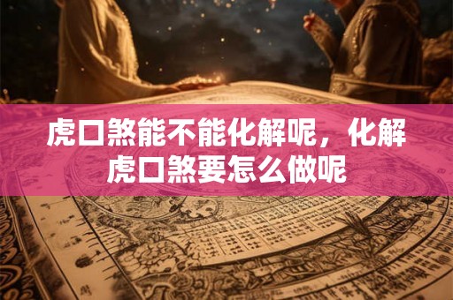 虎口煞能不能化解呢，化解虎口煞要怎么做呢