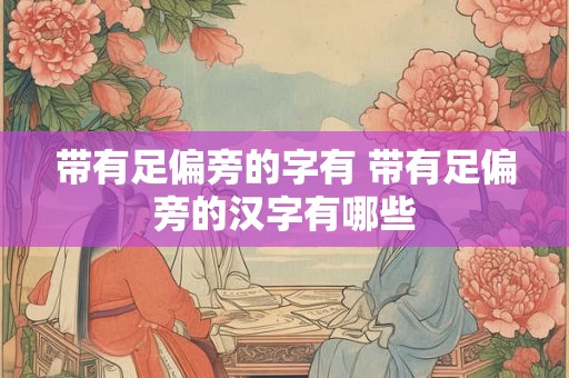 带有足偏旁的字有 带有足偏旁的汉字有哪些