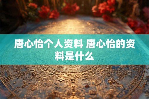 唐心怡个人资料 唐心怡的资料是什么
