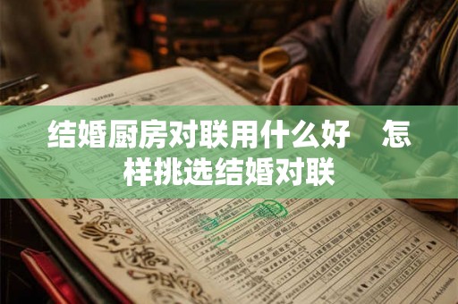 结婚厨房对联用什么好 怎样挑选结婚对联 结婚厨房对联用什么好 怎样挑选结婚对联