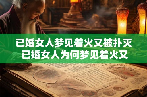 已婚女人梦见着火又被扑灭 已婚女人为何梦见着火又被扑灭