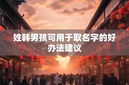 姓韩男孩可用于取名字的好办法建议