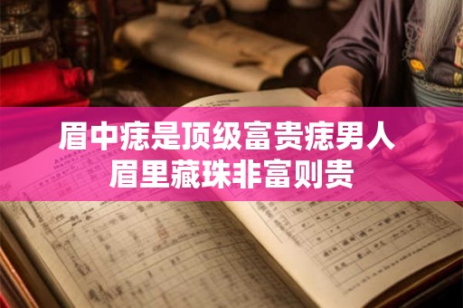 眉中痣是顶级富贵痣男人 眉里藏珠非富则贵