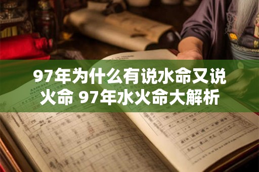 97年为什么有说水命又说火命 97年水火命大解析