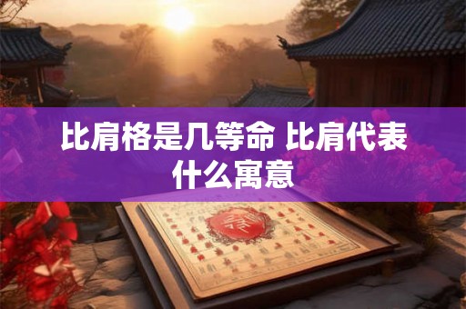比肩格是几等命 比肩代表什么寓意