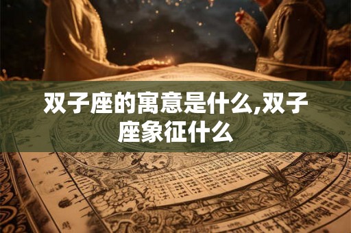 双子座的寓意是什么,双子座象征什么