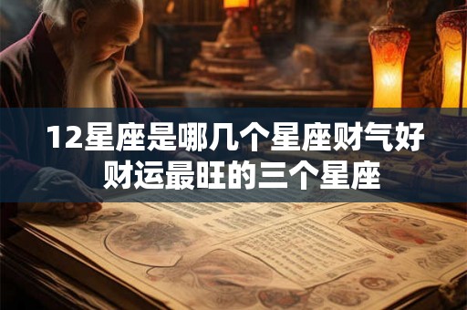 12星座是哪几个星座财气好  财运最旺的三个星座