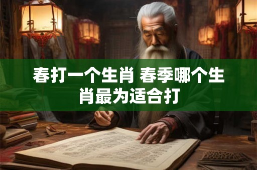 春打一个生肖 春季哪个生肖最为适合打
