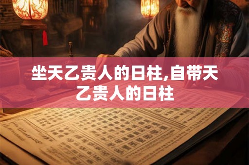 坐天乙贵人的日柱,自带天乙贵人的日柱