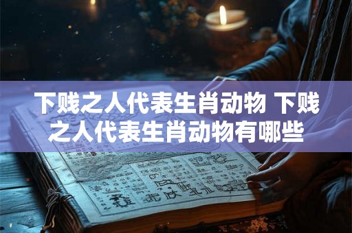 下贱之人代表生肖动物 下贱之人代表生肖动物有哪些