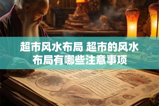 超市风水布局 超市的风水布局有哪些注意事项