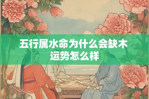 五行属水命为什么会缺木 运势怎么样