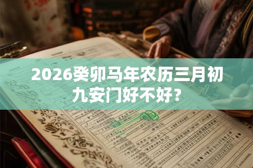 2026癸卯马年农历三月初九安门好不好？