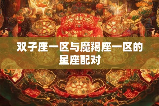 双子座一区与魔羯座一区的星座配对