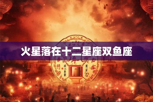 火星落在十二星座双鱼座 火星落在十二星座双鱼座