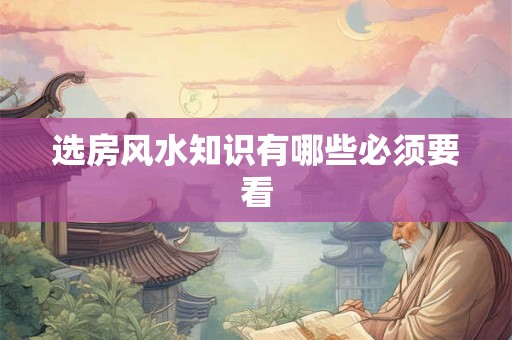 选房风水知识有哪些必须要看