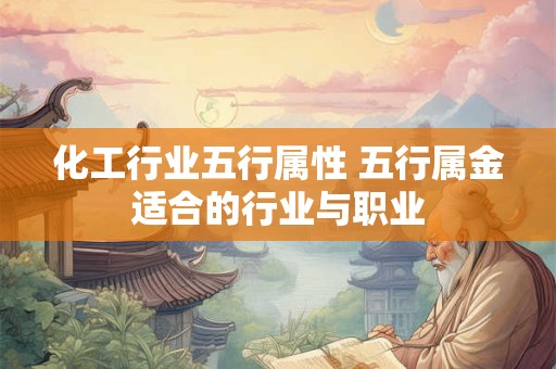 化工行业五行属性 五行属金适合的行业与职业