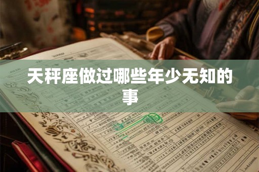天秤座做过哪些年少无知的事