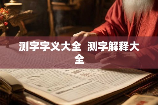 测字字义大全 测字解释大全 测字字义大全 测字解释大全