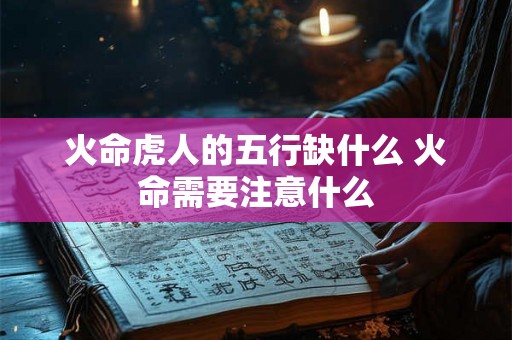火命虎人的五行缺什么 火命需要注意什么