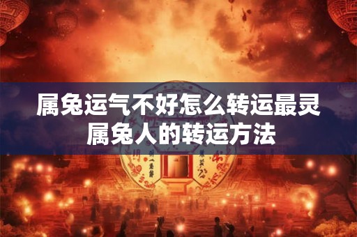 属兔运气不好怎么转运最灵 属兔人的转运方法