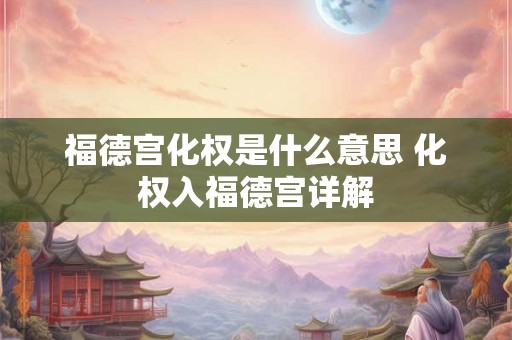 福德宫化权是什么意思 化权入福德宫详解