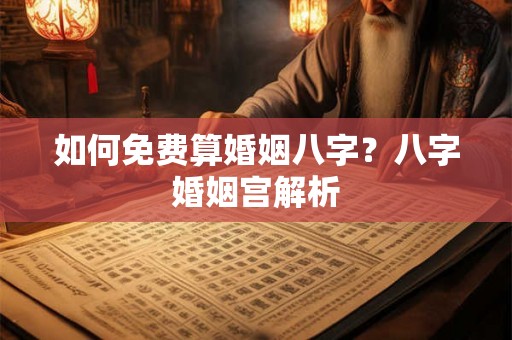 如何免费算婚姻八字？八字婚姻宫解析