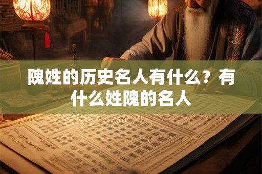 隗姓的历史名人有什么?有什么姓隗的名人 隗姓的历史名人有什么?有什么姓隗的名人