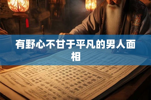 有野心不甘于平凡的男人面相