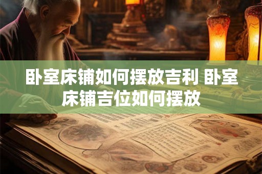 卧室床铺如何摆放吉利 卧室床铺吉位如何摆放
