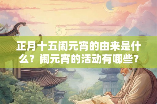 正月十五闹元宵的由来是什么？闹元宵的活动有哪些？
