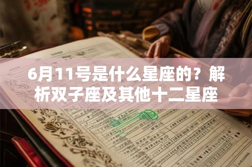 6月11号是什么星座的?解析双子座及其他十二星座 6月11号是什么星座的?解析双子座及其他十二星座