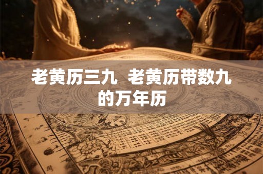 老黄历三九  老黄历带数九的万年历