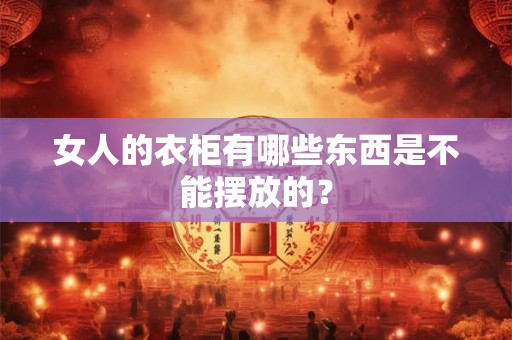 女人的衣柜有哪些东西是不能摆放的？