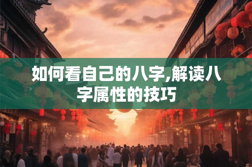 如何看自己的八字,解读八字属性的技巧