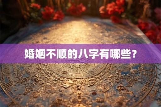婚姻不顺的八字有哪些？