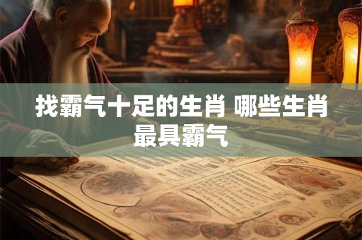 找霸气十足的生肖 哪些生肖最具霸气