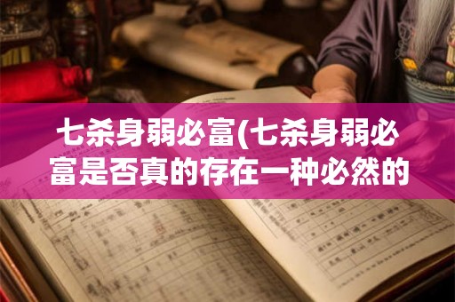 七杀身弱必富(七杀身弱必富是否真的存在一种必然的关系)