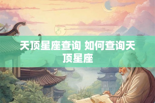 天顶星座查询 如何查询天顶星座